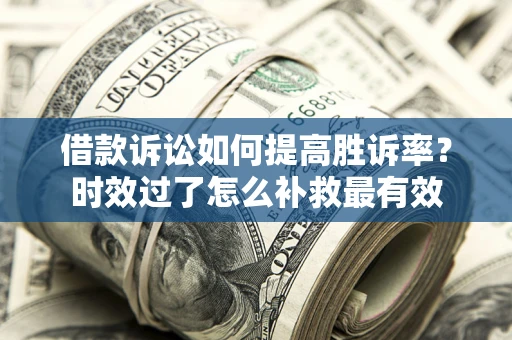 北京借款诉讼如何提高胜诉率？时效过了怎么补救最有效