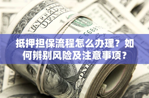 北京抵押担保流程怎么办理？如何辨别风险及注意事项？