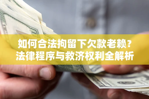 北京如何合法拘留下欠款老赖？法律程序与救济权利全解析