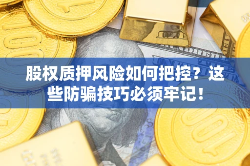 北京股权质押风险如何把控？这些防骗技巧必须牢记！