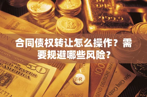 北京合同债权转让怎么操作？需要规避哪些风险？
