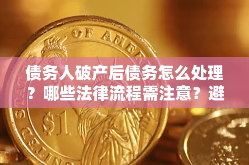 北京债务人破产后债务怎么处理？哪些法律流程需注意？避免踩坑指南