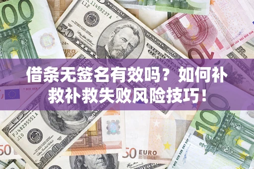 北京借条无签名有效吗？如何补救补救失败风险技巧！