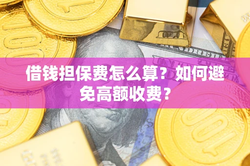 北京借钱担保费怎么算？如何避免高额收费？