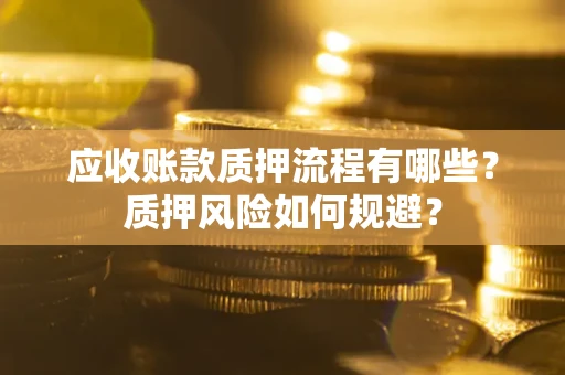 北京应收账款质押流程有哪些？质押风险如何规避？