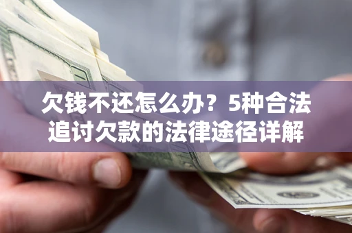 北京欠钱不还怎么办？5种合法追讨欠款的法律途径详解