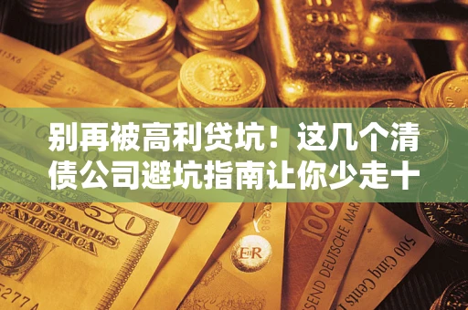 北京别再被高利贷坑！这几个清债公司避坑指南让你少走十年弯路