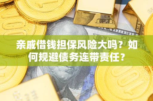 北京亲戚借钱担保风险大吗？如何规避债务连带责任？