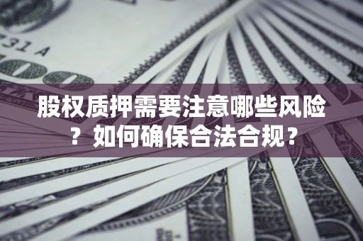 北京股权质押需要注意哪些风险？如何确保合法合规？