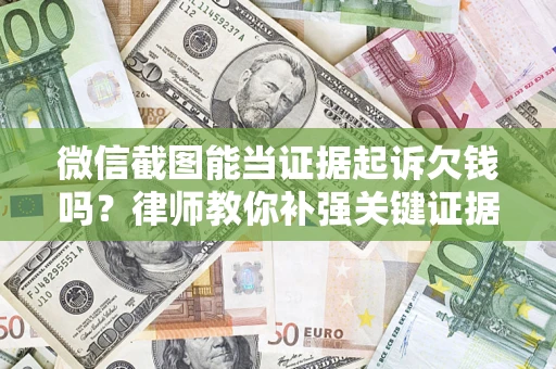 北京微信截图能当证据起诉欠钱吗？律师教你补强关键证据