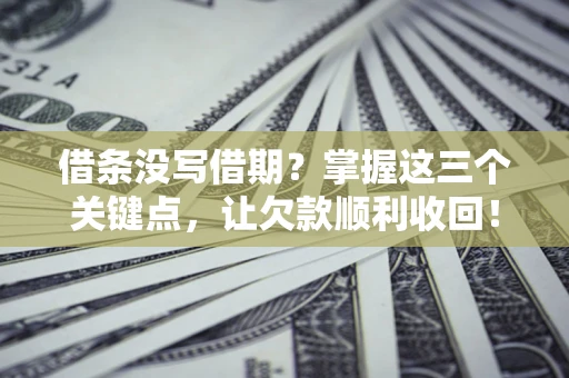 北京借条没写借期？掌握这三个关键点，让欠款顺利收回！