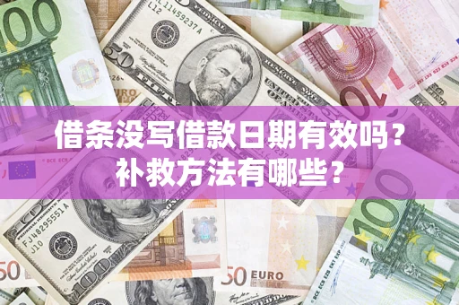 北京借条没写借款日期有效吗?补救方法有哪些? 北京借条没写借款日期有效吗?补救方法有哪些?