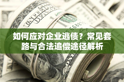 北京如何应对企业逃债？常见套路与合法追偿途径解析