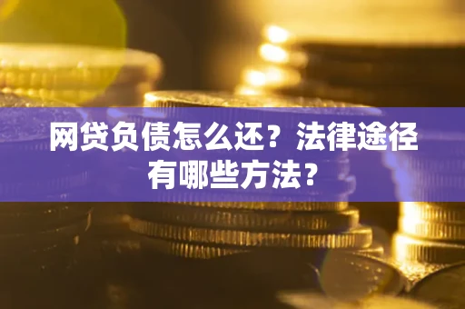 北京网贷负债怎么还？法律途径有哪些方法？