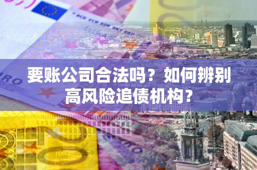 北京要账公司合法吗？如何辨别高风险追债机构？