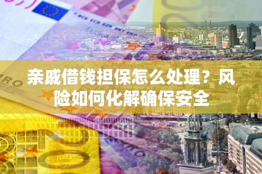 北京亲戚借钱担保怎么处理？风险如何化解确保安全