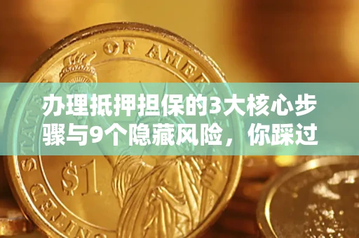 北京办理抵押担保的3大核心步骤与9个隐藏风险，你踩过哪个坑？