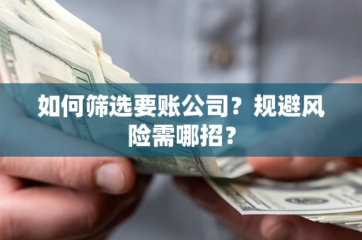 北京如何筛选要账公司？规避风险需哪招？