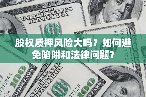 北京股权质押风险大吗？如何避免陷阱和法律问题？