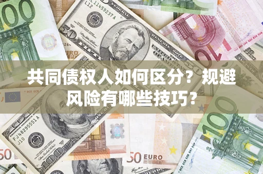 北京共同债权人如何区分？规避风险有哪些技巧？