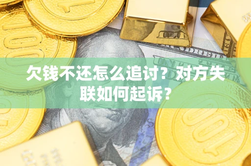 北京欠钱不还怎么追讨？对方失联如何起诉？