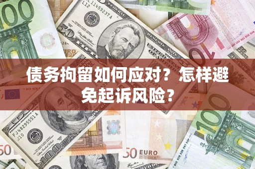 北京债务拘留如何应对？怎样避免起诉风险？