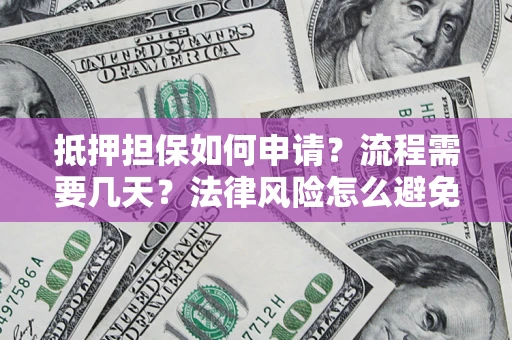 北京抵押担保如何申请？流程需要几天？法律风险怎么避免？避坑指南