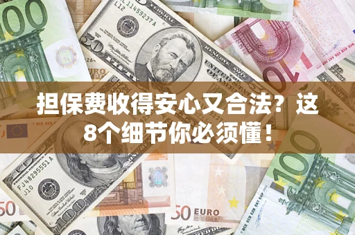 北京担保费收得安心又合法？这8个细节你必须懂！
