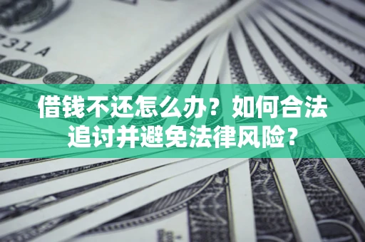 北京借钱不还怎么办？如何合法追讨并避免法律风险？