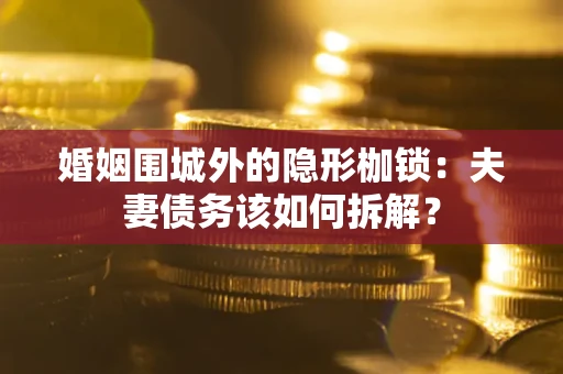 北京婚姻围城外的隐形枷锁：夫妻债务该如何拆解？