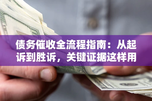 北京债务催收全流程指南：从起诉到胜诉，关键证据这样用