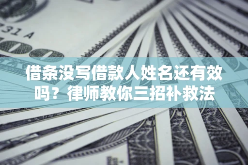北京借条没写借款人姓名还有效吗？律师教你三招补救法
