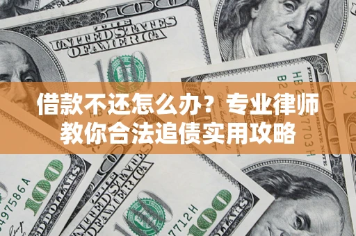 北京借款不还怎么办？专业律师教你合法追债实用攻略