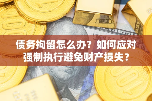 北京债务拘留怎么办？如何应对强制执行避免财产损失？
