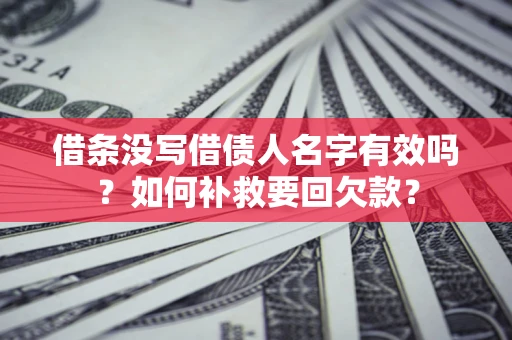 北京借条没写借债人名字有效吗？如何补救要回欠款？