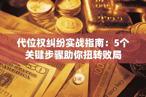 北京代位权纠纷实战指南：5个关键步骤助你扭转败局
