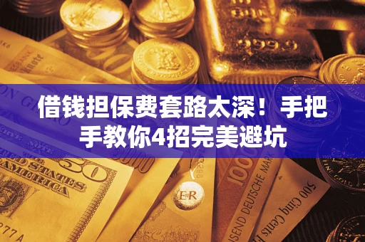 北京借钱担保费套路太深！手把手教你4招完美避坑