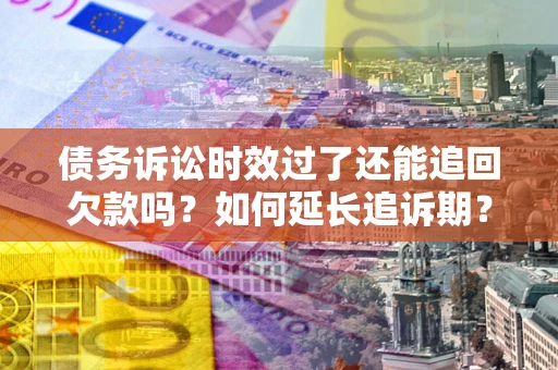 北京债务诉讼时效过了还能追回欠款吗？如何延长追诉期？