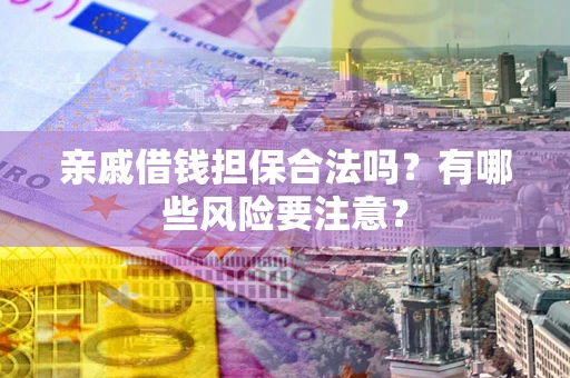 北京亲戚借钱担保合法吗？有哪些风险要注意？