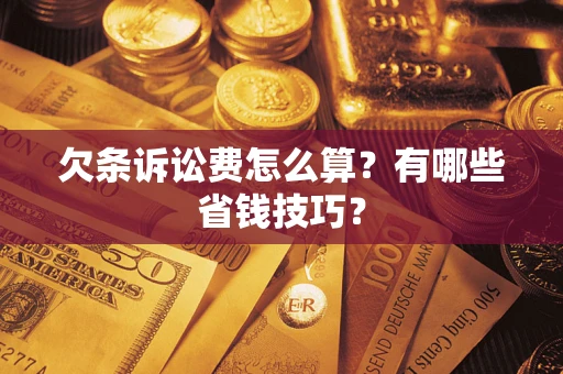 北京欠条诉讼费怎么算？有哪些省钱技巧？