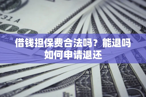 北京借钱担保费合法吗？能退吗如何申请退还