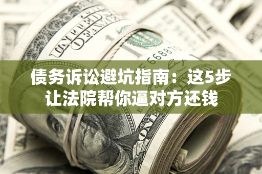 北京债务诉讼避坑指南：这5步让法院帮你逼对方还钱