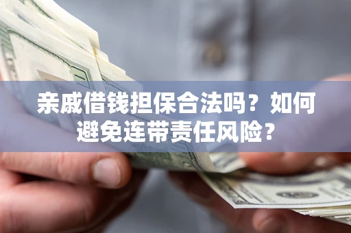 北京亲戚借钱担保合法吗？如何避免连带责任风险？