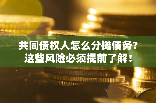 北京共同债权人怎么分摊债务？这些风险必须提前了解！