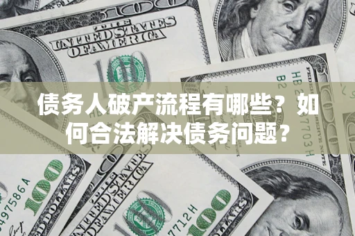 北京债务人破产流程有哪些？如何合法解决债务问题？