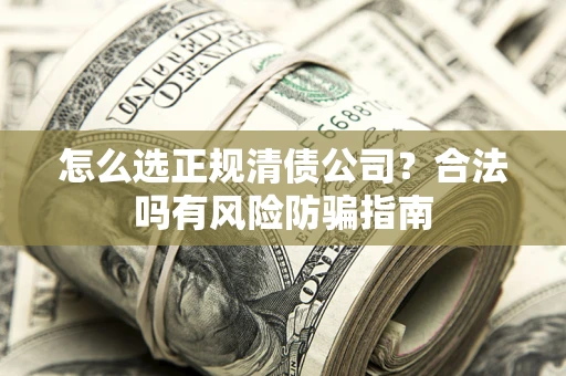 北京怎么选正规清债公司？合法吗有风险防骗指南