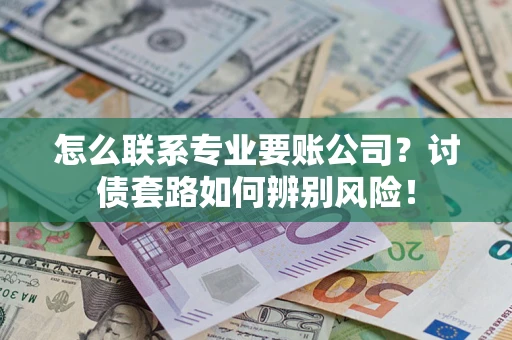 北京怎么联系专业要账公司？讨债套路如何辨别风险！