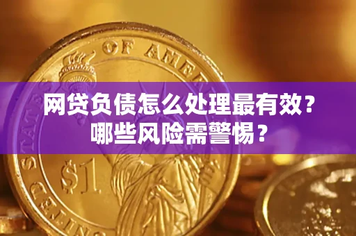 北京网贷负债怎么处理最有效？哪些风险需警惕？