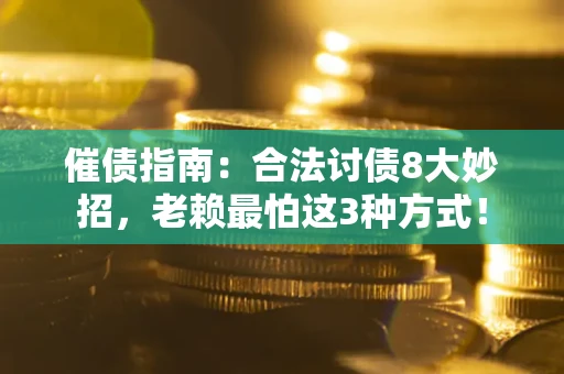北京催债指南：合法讨债8大妙招，老赖最怕这3种方式！