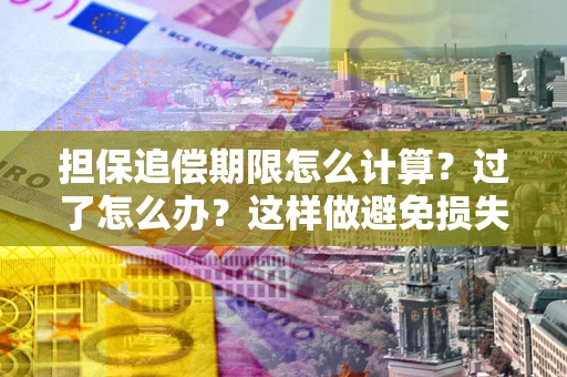北京担保追偿期限怎么计算？过了怎么办？这样做避免损失！